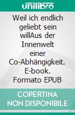 Weil ich endlich geliebt sein willAus der Innenwelt einer Co-Abhängigkeit. E-book. Formato EPUB ebook