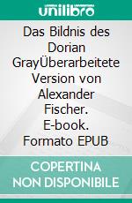 Das Bildnis des Dorian GrayÜberarbeitete Version von Alexander Fischer. E-book. Formato EPUB ebook