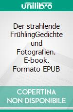 Der strahlende FrühlingGedichte und Fotografien. E-book. Formato EPUB ebook