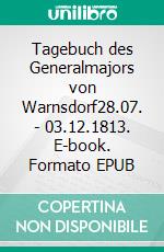 Tagebuch des Generalmajors von Warnsdorf28.07. - 03.12.1813. E-book. Formato EPUB ebook