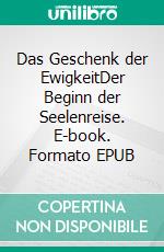 Das Geschenk der EwigkeitDer Beginn der Seelenreise. E-book. Formato EPUB ebook