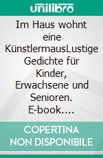 Im Haus wohnt eine KünstlermausLustige Gedichte für Kinder, Erwachsene und Senioren. E-book. Formato EPUB ebook