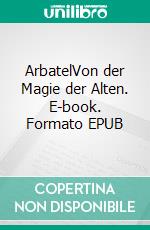 ArbatelVon der Magie der Alten. E-book. Formato EPUB ebook