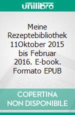 Meine Rezeptebibliothek 11Oktober 2015 bis Februar 2016. E-book. Formato EPUB ebook