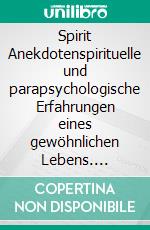 Spirit Anekdotenspirituelle und parapsychologische Erfahrungen eines gewöhnlichen Lebens. E-book. Formato EPUB ebook