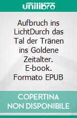 Aufbruch ins LichtDurch das Tal der Tränen ins Goldene Zeitalter. E-book. Formato EPUB ebook