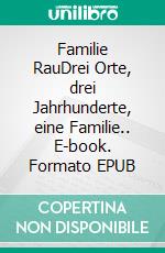 Familie RauDrei Orte, drei Jahrhunderte, eine Familie.. E-book. Formato EPUB ebook