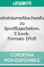 SchwebeträumeAbschweifungen zu Sportflugscheiben. E-book. Formato EPUB ebook