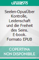 Seelen-OpusÜber Kontrolle, Leidenschaft und die Freiheit des Seins. E-book. Formato EPUB ebook