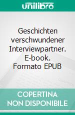 Geschichten verschwundener Interviewpartner. E-book. Formato EPUB ebook