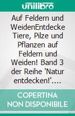 Auf Feldern und WeidenEntdecke Tiere, Pilze und Pflanzen auf Feldern und Weiden! Band 3 der Reihe "Natur entdecken!". E-book. Formato EPUB ebook