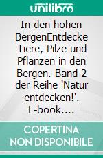 In den hohen BergenEntdecke Tiere, Pilze und Pflanzen in den Bergen. Band 2 der Reihe "Natur entdecken!". E-book. Formato EPUB ebook