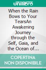 When the Rain Bows to Your TearsAn Awakening Journey through the Self, Gaia, and the Ocean of Emotion. E-book. Formato EPUB ebook