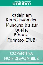 Radeln am Rotbachvon der Mündung bis zur Quelle. E-book. Formato EPUB ebook