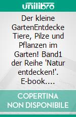 Der kleine GartenEntdecke Tiere, Pilze und Pflanzen im Garten! Band1 der Reihe "Natur entdecken!". E-book. Formato EPUB ebook