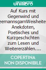 Auf Kurs mit Gegenwind und SeemannsgarnWeisheiten, Anekdoten, Poetisches und Kurzgeschichten zum Lesen und Weitererzählen. E-book. Formato EPUB ebook