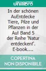 In der schönen AuEntdecke Tiere, Pilze und Pflanzen in der Au! Band 5 der Reihe "Natur entdecken!". E-book. Formato EPUB ebook