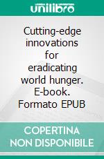 Cutting-edge innovations for eradicating world hunger. E-book. Formato EPUB ebook