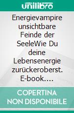 Energievampire unsichtbare Feinde der SeeleWie Du deine Lebensenergie zurückeroberst. E-book. Formato EPUB ebook