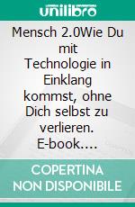 Mensch 2.0Wie Du mit Technologie in Einklang kommst, ohne Dich selbst zu verlieren. E-book. Formato EPUB ebook
