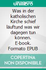 Was in der katholischen Kirche schief läuftund was wir dagegen tun können. E-book. Formato EPUB ebook