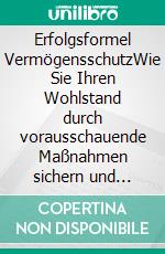 Erfolgsformel VermögensschutzWie Sie Ihren Wohlstand durch vorausschauende Maßnahmen sichern und ausbauen. E-book. Formato EPUB ebook