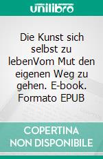 Die Kunst sich selbst zu lebenVom Mut den eigenen Weg zu gehen. E-book. Formato EPUB ebook