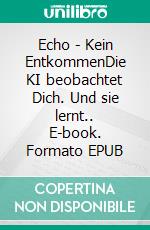 Echo - Kein EntkommenDie KI beobachtet Dich. Und sie lernt.. E-book. Formato EPUB ebook