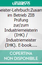 Industriemeister-Lehrbuch:Zusammenarbeit im Betrieb ZIB Prüfung zur/zum Industriemeisterin (IHK) / Industriemeister (IHK). E-book. Formato EPUB ebook