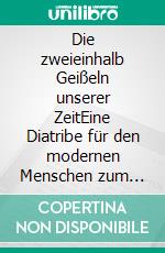 Die zweieinhalb Geißeln unserer ZeitEine Diatribe für den modernen Menschen zum Umgang mit Gedankenschädlingen. E-book. Formato EPUB ebook