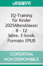 IQ-Training für Kinder 2025Altersklasse: 8 - 12 Jahre. E-book. Formato EPUB ebook