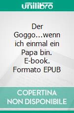 Der Goggo...wenn ich einmal ein Papa bin. E-book. Formato EPUB ebook