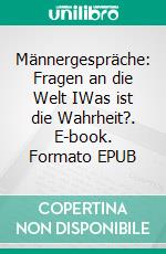 Männergespräche: Fragen an die Welt IWas ist die Wahrheit?. E-book. Formato EPUB ebook