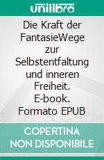 Die Kraft der FantasieWege zur Selbstentfaltung und inneren Freiheit. E-book. Formato EPUB ebook
