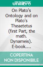 On Plato's Ontology and on Plato's Theaetetus (first Part, the math. Dynameis). E-book. Formato EPUB ebook