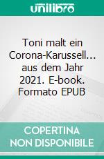 Toni malt ein Corona-Karussell... aus dem Jahr 2021. E-book. Formato EPUB ebook