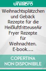 Weihnachtsplätzchen und Gebäck Rezepte für die HeißluftfritteuseAir Fryer Rezepte für Weihnachten. E-book. Formato EPUB ebook