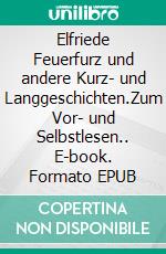 Elfriede Feuerfurz und andere Kurz- und Langgeschichten.Zum Vor- und Selbstlesen.. E-book. Formato EPUB ebook