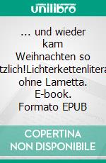 ... und wieder kam Weihnachten so plötzlich!Lichterkettenliteratur ohne Lametta. E-book. Formato EPUB ebook