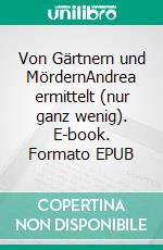 Von Gärtnern und MördernAndrea ermittelt (nur ganz wenig). E-book. Formato EPUB ebook