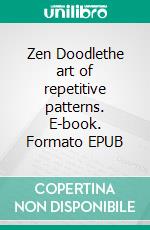Zen Doodlethe art of repetitive patterns. E-book. Formato EPUB ebook