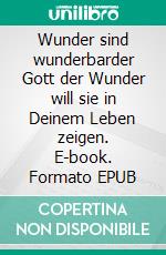Wunder sind wunderbarder Gott der Wunder will sie in Deinem Leben zeigen. E-book. Formato EPUB ebook