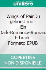 Wings of PainDu gehörst mir - Ein Dark-Romance-Roman. E-book. Formato EPUB ebook