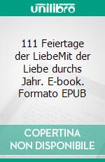 111 Feiertage der LiebeMit der Liebe durchs Jahr. E-book. Formato EPUB ebook