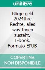 Bürgergeld 2024Ihre Rechte, alles was Ihnen zusteht. E-book. Formato EPUB ebook