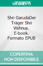 Shri GarudaDer Träger Shri Vishnus. E-book. Formato EPUB ebook