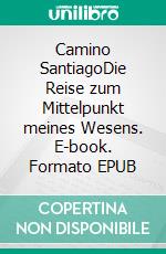Camino SantiagoDie Reise zum Mittelpunkt meines Wesens. E-book. Formato EPUB ebook