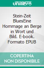 Stein-Zeit BluesEine Hommage an Berge in Wort und Bild. E-book. Formato EPUB ebook
