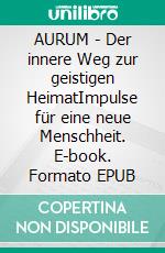 AURUM - Der innere Weg zur geistigen HeimatImpulse für eine neue Menschheit. E-book. Formato EPUB ebook