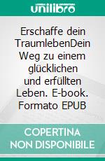 Erschaffe dein TraumlebenDein Weg zu einem glücklichen und erfüllten Leben. E-book. Formato EPUB ebook